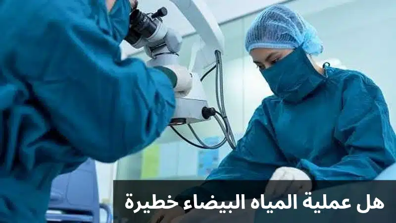 هل عملية المياه البيضاء خطيرة 2 1000277299 هل عملية المياه البيضاء خطيرة