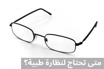 1000297448 متى تحتاج لنظارة طبية؟