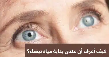 كيف أعرف أن عندي بداية مياه بيضاء؟
