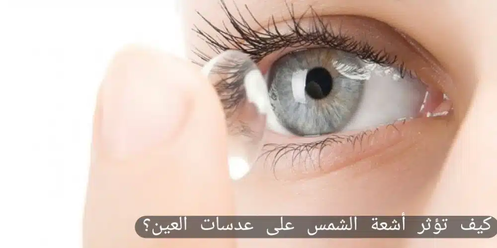 1000348829 كيف تؤثر أشعة الشمس على عدسات العين؟