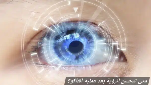 متى تتحسن الرؤية بعد عملية الفاكو 2 1000450412 متى تتحسن الرؤية بعد عملية الفاكو