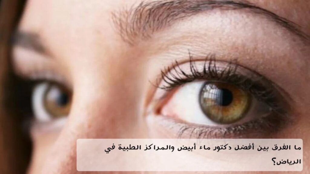 ما الفرق بين أفضل دكتور ماء أبيض والمراكز الطبية في الرياض؟ 1 ما الفرق بين أفضل دكتور ماء أبيض والمراكز الطبية في الرياض؟